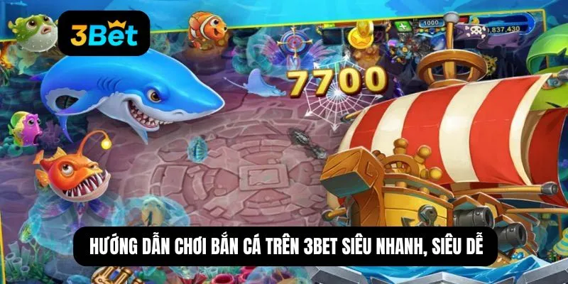 Hướng dẫn chơi bắn cá trên 3BET siêu nhanh, siêu dễ