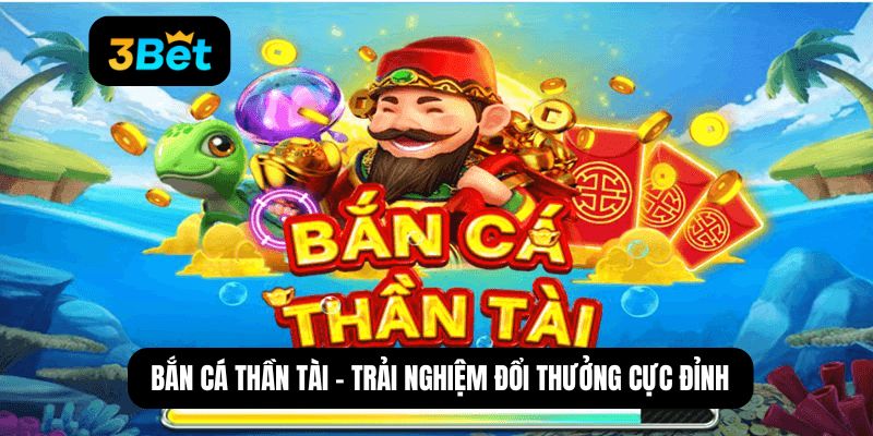 Bắn cá thần tài - Trải nghiệm đổi thưởng cực đỉnh