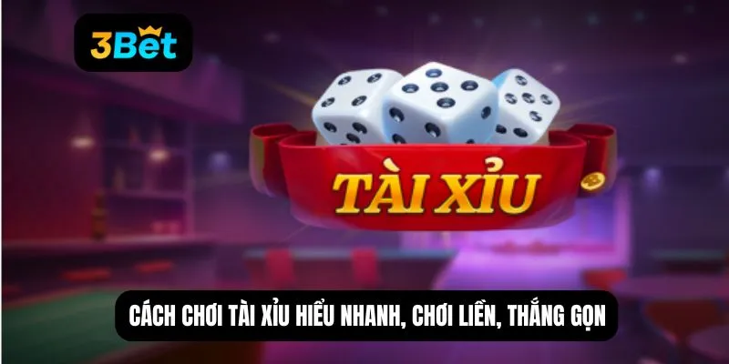 Cách chơi tài xỉu hiểu nhanh, chơi liền, thắng gọn